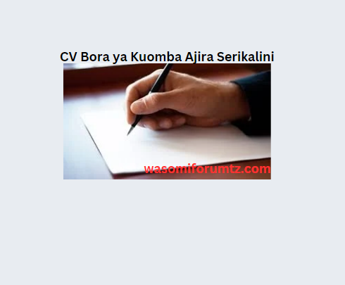 Jinsi ya Kuandika CV Bora ya Kuomba Ajira Serikalini