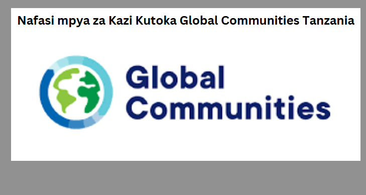 Nafasi mpya za Kazi Kutoka Global Communities Tanzania