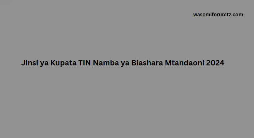 Jinsi Ya Kupata Tin Namba Ya Biashara Online 2024