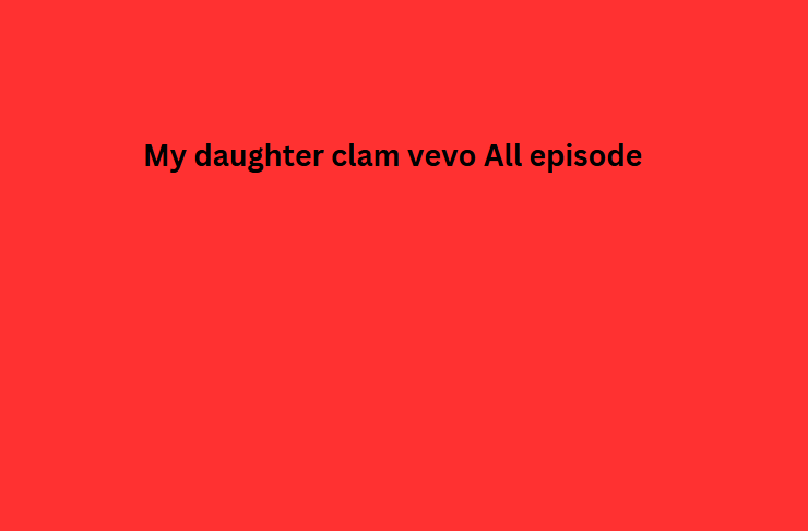 My daughter clam vevo All episode